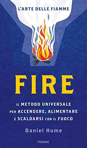 Fire. Il metodo universale per accendere, alimentare e scaldarsi con il fuoco. Ediz. a colori