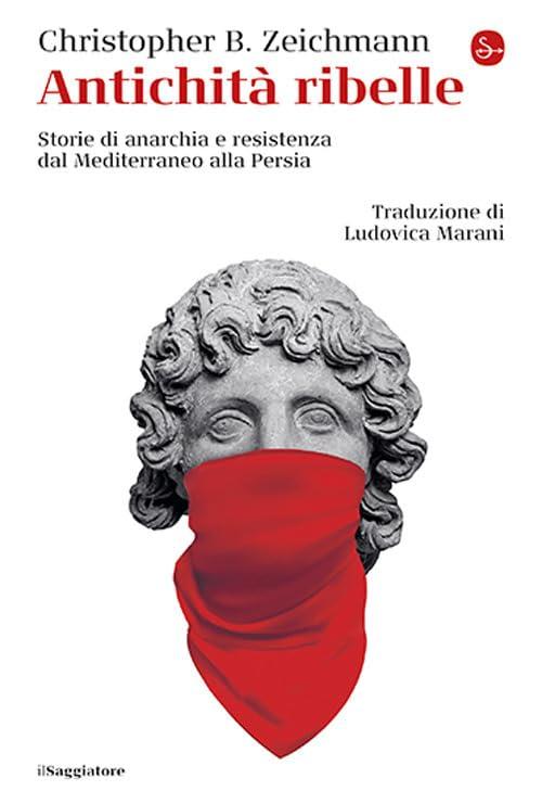 Antichità ribelle. Storie di anarchia e resistenza dal Mediterraneo alla Persia