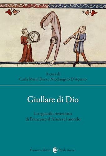 Giullare di Dio. Lo sguardo rovesciato di Francesco d'Assisi sul mondo