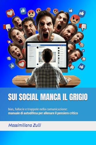 Sui social manca il grigio: bias, fallacie e trappole nella comunicazione: manuale di autodifesa per allenare il pensiero critico