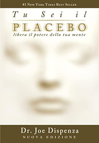 Tu sei il Placebo: Libera il potere della tua mente