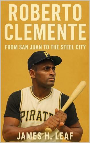 Roberto Clemente: From San Juan to the Steel City (Pittsburgh Pirates - Top Pirates Players of All Time)