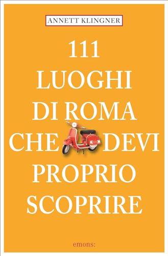 111 luoghi di Roma che devi proprio scoprire. Nuova ediz. (Vol. 1)