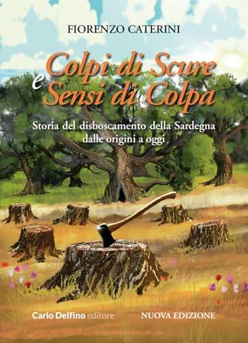 Colpi di scure e sensi di colpa. Storia del disboscamento della Sardegna dalle origini a oggi. Nuova ediz.