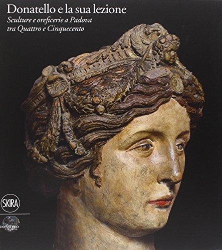 Donatello e la sua lezione. Sculture e oreficerie a Padova tra Quattro e Cinquecento. Ediz. illustrata
