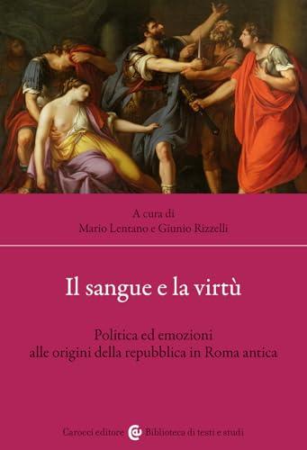 Il sangue e la virtù. Politica ed emozioni alle origini della repubblica in Roma antica