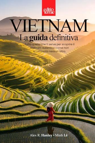 VIETNAM - La Guida definitiva: Tutto quello che ti serve per il tuo viaggio nel Vietnam autentico