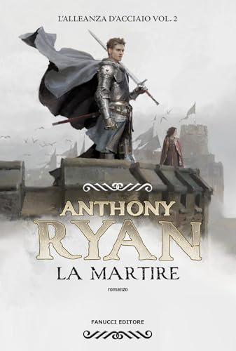 La martire. L'alleanza d'acciaio - Anthony Ryan