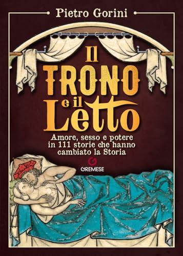 Il trono e il letto. Amore, sesso e potere in 111 storie che hanno cambiato la Storia