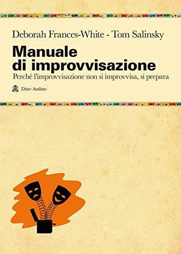 Manuale di improvvisazione. Una guida fondamentale all'improvvisazione comica e teatrale