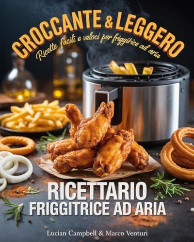 Ricettario per Friggitrice ad Aria: 300 Ricette Facili, Veloci e Croccanti + Ebook