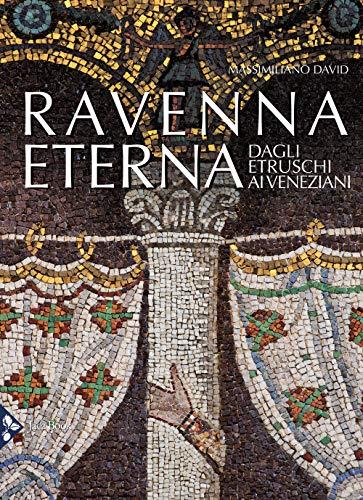 Ravenna eterna. Dagli Etruschi ai Veneziani. Ediz. a colori