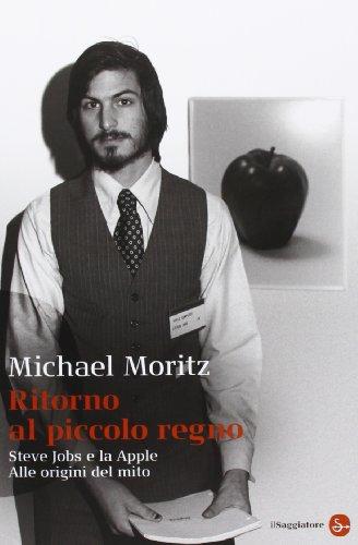 Ritorno al piccolo regno. Steve Jobs e la Apple. Alle origini del mito