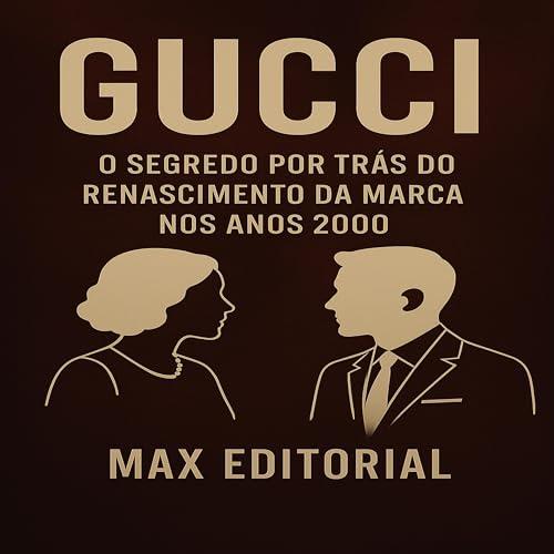 GUCCI: O SEGREDO POR TRÁS DO RENASCIMENTO DA MARCA NOS ANOS 2000 (GRANDES MARCAS (Aprendizado Rumo ao Sucesso)) (Portuguese Edition)