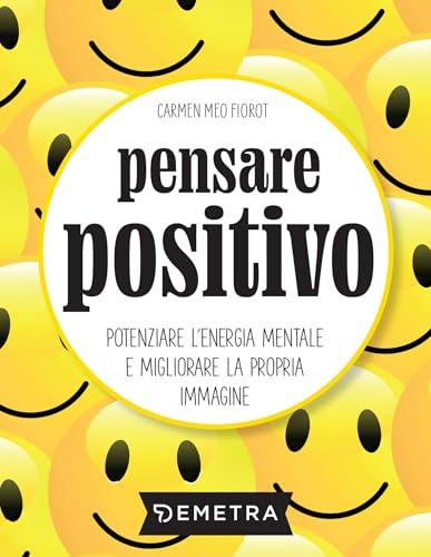 Pensare positivo: Potenziare l'energia mentale e migliorare la propria immagine