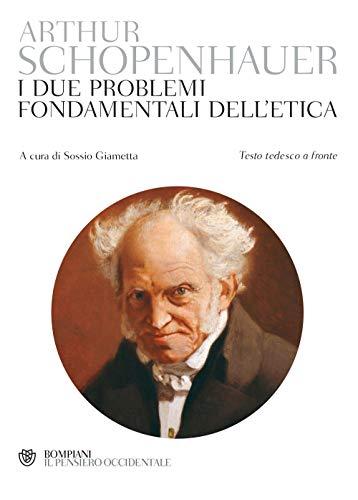 Schopenhauer. I due problemi fondamentali dell'etica: Testo tedesco a fronte