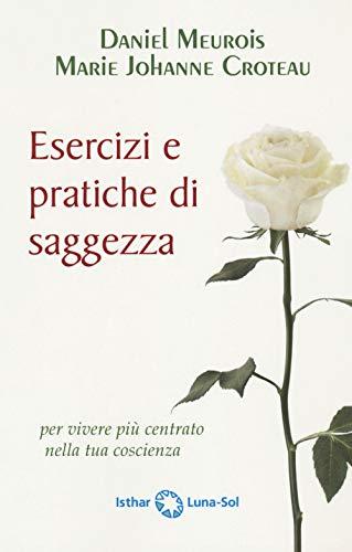 Esercizi e pratiche di saggezza per vivere più centrato nella tua coscienza: Per vivere in allineamento con la propria coscienza
