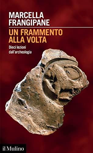 Un frammento alla volta: dieci lezioni dall'archeologia