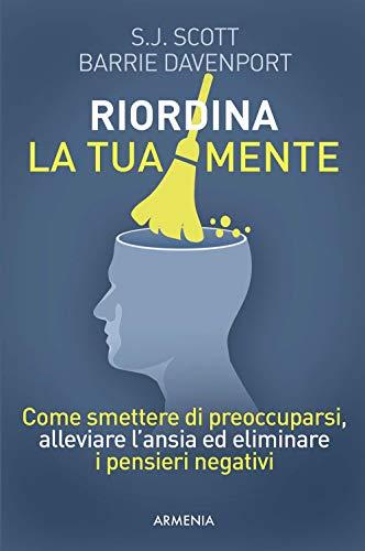 Riordina la tua mente: Smetti di preoccuparti, allevia l'ansia, elimina i pensieri negativi