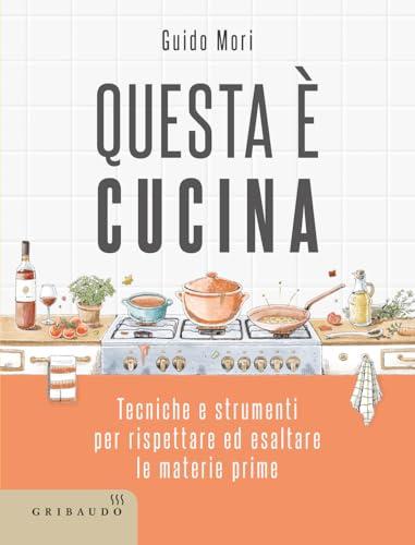 Questa è cucina. Tecniche e strumenti per rispettare ed esaltare le materie prime