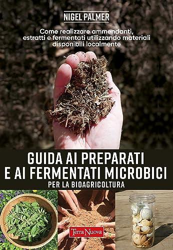 GUIDA AI PREPARATI E AI FERMENTATI MICROBICI per la bioagricoltura: Come realizzare ammendanti, estratti e fermentati utilizzando materiali disponibili localmente