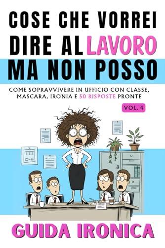 Cose Che Vorrei Dire al Lavoro Ma Non Posso - 4: Guida Ironica per Donne
