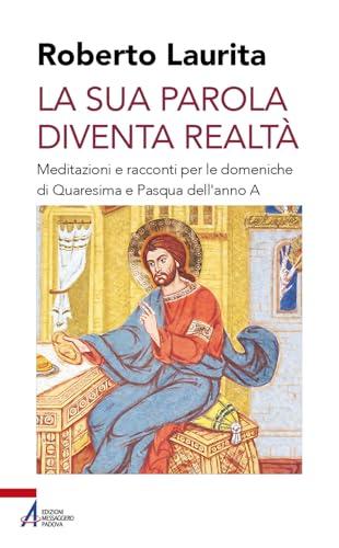 La sua parola diventa realtà. Meditazioni e racconti per le domeniche di Quaresima e Pasqua dell'anno A