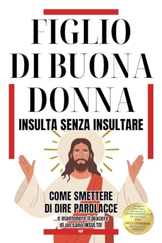 Figlio di Buona Donna - Insulta Senza Insultare: Come Smettere di Dire Parolacce e Mantenere il Piacere di un Sano Insulto