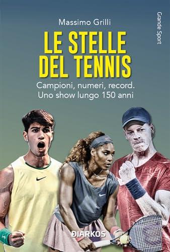 Le stelle del tennis. Campioni, numeri, record. Uno show lungo 150 anni