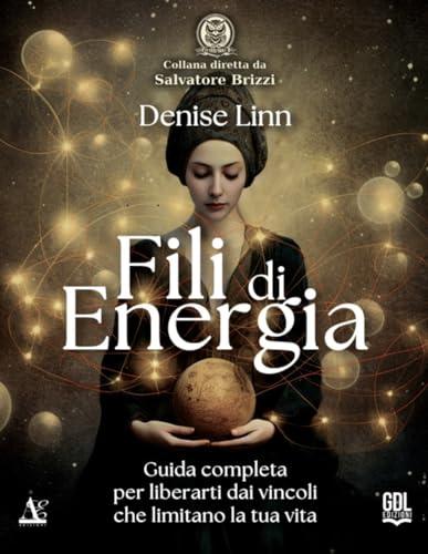 Fili di Energia: Guida completa per liberarti dai vincoli che limitano la tua vita