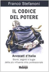 Il codice del potere. Avvocati d'Italia. Storie, segreti e bugie della più influente élite professionale