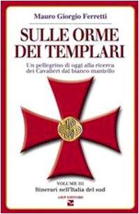 Sulle orme dei templari. Un pellegrino di oggi alla ricerca dei Cavalieri dal bianco mantello. Sei itinerari nell'Italia del Sud (Vol. 3)