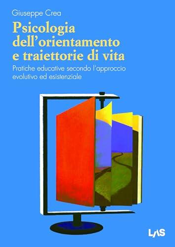 Psicologia dell'orientamento e traiettorie di vita. Pratiche educative secondo l'approccio evolutivo ed esistenziale
