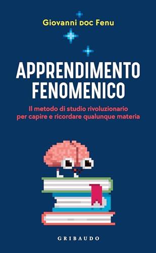Apprendimento fenomenico: Il metodo di studio rivoluzionario per capire e ricordare qualunque materia