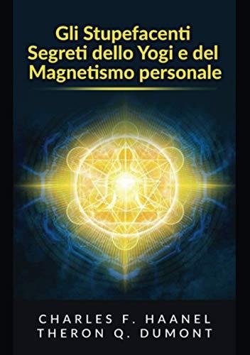 Gli Stupefacenti Segreti dello Yogi e del Magnetismo personale: Strategie e tecniche per migliorare la memoria, risolvere i problemi e sviluppare un istinto brillante
