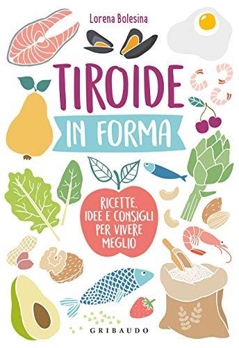 Tiroide in forma. Ricette, idee e consigli per vivere meglio