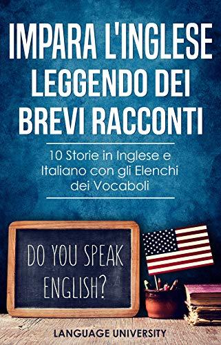Impara l'Inglese Leggendo dei Brevi Racconti: 10 Storie in Inglese e Italiano, con gli Elenchi dei Vocaboli