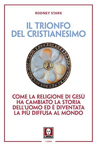 Il trionfo del cristianesimo. Come la religione di Gesù ha cambiato la storia dell'uomo ed è diventata la più diffusa al mondo. Nuova ediz.