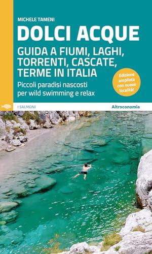 Dolci acque. Guida a fiumi, laghi, torrenti, cascate, terme in Italia. Ediz. ampliata