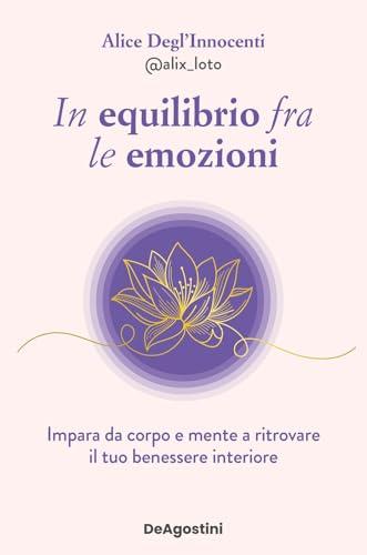 In equilibrio fra le emozioni. Impara da corpo e mente a ritrovare il tuo benessere interiore