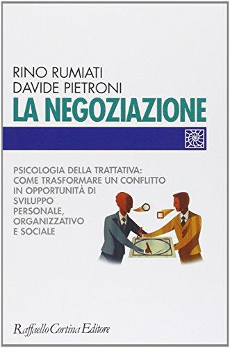 La negoziazione. Psicologia della trattativa: come trasformare un conflitto in opportunità di sviluppo personale, organizzativo e sociale