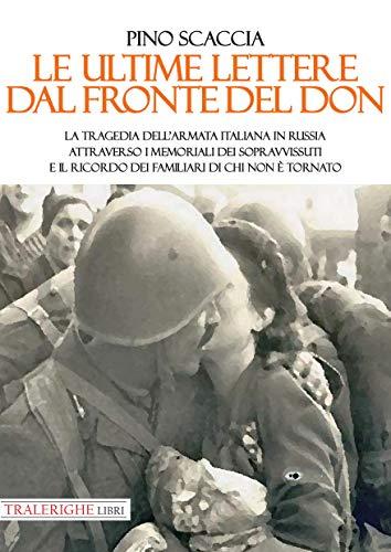 Le ultime lettere dal fronte del Don. La tragedia dell'Armata italiana in Russia attraverso i memoriali dei sopravvissuti e il ricordo dei familiari di chi non è tornato