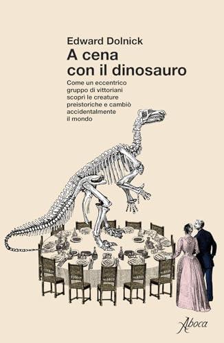A cena con il dinosauro. Come un eccentrico gruppo di vittoriani scoprì le creature preistoriche e cambiò accidentalmente il mondo