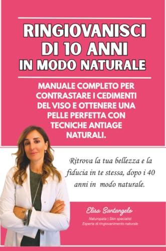 Ringiovanisci di 10 anni in Modo Naturale: Manuale Completo per Contrastare i Cedimenti del Viso e Ottenere una Pelle Perfetta con Tecniche Antiage Naturali
