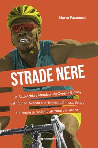 Strade nere. Da Bottecchia a Mandela, da Coppi a Girmay. Dal tour of Rwanda alla Tropicale Amissa Bongo. 100 storie di ciclismo africano e in Africa