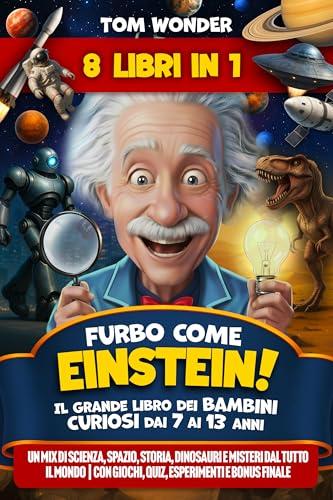 Furbo come Einstein! Il Grande Libro dei Bambini Curiosi dai 7 ai 13 anni
