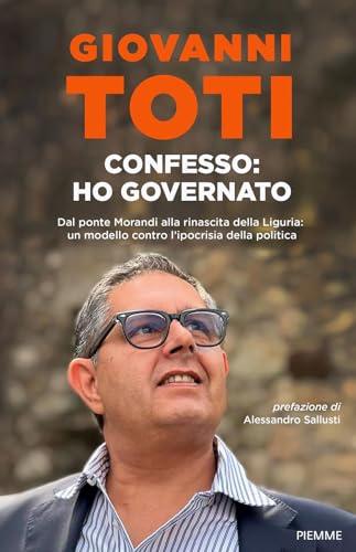 Confesso: ho governato. Dal ponte Morandi alla rinascita della Liguria: un modello contro l'ipocrisia politica