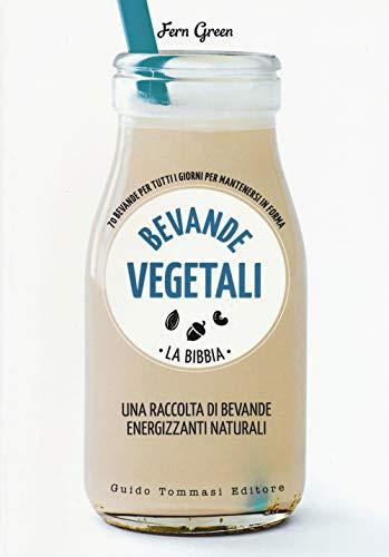 Bevande Vegetali: La Bibbia delle 70 Ricette Energizzanti