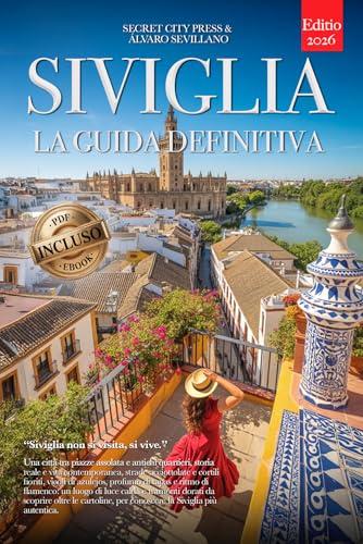 SIVIGLIA LA GUIDA DEFINITIVA: Tutto ciò che non ti diranno mai: Segreti, Quartieri Storici, Flamenco e Strategie per Vivere la Città al Meglio, che tu sia Principiante o Veterano. +eBook INCLUSO Pdf