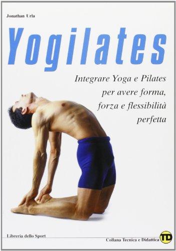 Yogilates. L'integrazione dello yoga e del metodo pilates per il fitness, la forza e la flessibilità